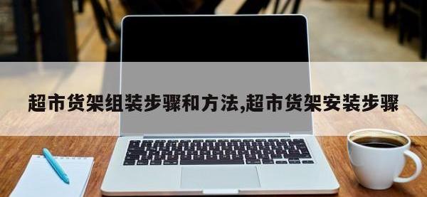 超市货架组装步骤和方法,超市货架安装步骤