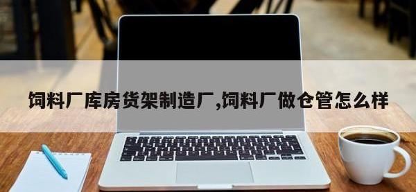 饲料厂库房货架制造厂,饲料厂做仓管怎么样