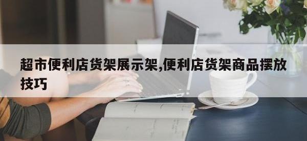 超市便利店货架展示架,便利店货架商品摆放技巧