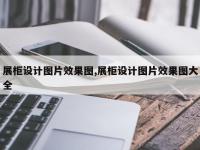 展柜设计图片效果图,展柜设计图片效果图大全