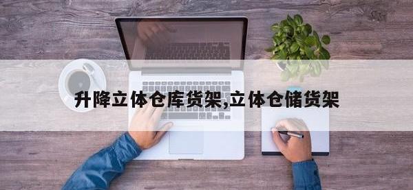 升降立体仓库货架,立体仓储货架