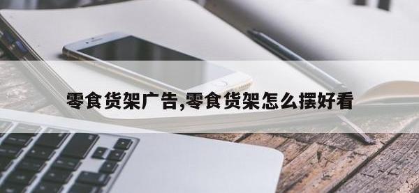 零食货架广告,零食货架怎么摆好看