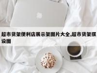 超市货架便利店展示架图片大全,超市货架摆设图