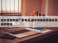 超市货架制造厂家电话,超市货架及货架批发部的地址