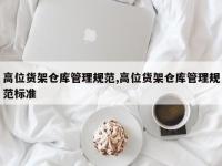 高位货架仓库管理规范,高位货架仓库管理规范标准