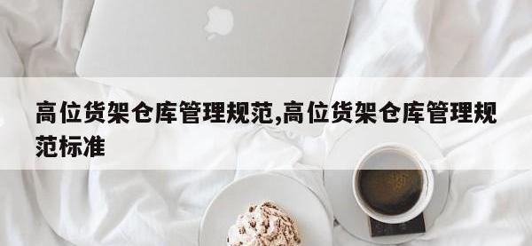 高位货架仓库管理规范,高位货架仓库管理规范标准