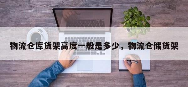 物流仓库货架高度一般是多少，物流仓储货架