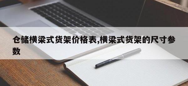 仓储横梁式货架价格表,横梁式货架的尺寸参数