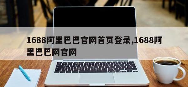 1688阿里巴巴官网首页登录,1688阿里巴巴网官网