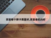 货架哪个牌子质量好,货架谁家的好