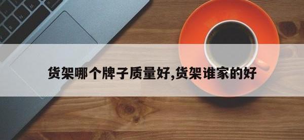 货架哪个牌子质量好,货架谁家的好
