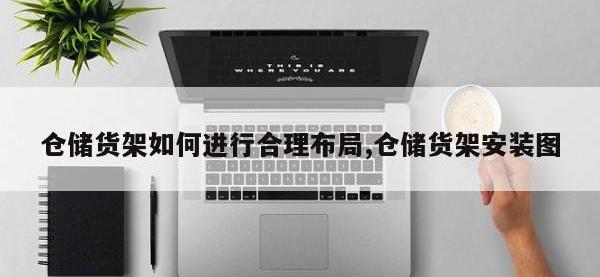 仓储货架如何进行合理布局,仓储货架安装图