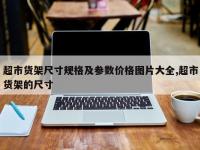 超市货架尺寸规格及参数价格图片大全,超市货架的尺寸