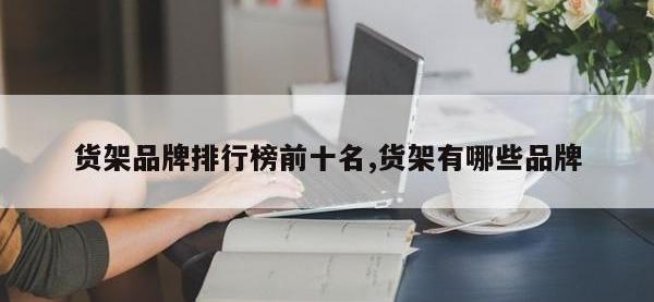 货架品牌排行榜前十名,货架有哪些品牌