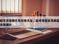 超市货架图片及价格大全，超市货架批发商超货架图片