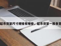 超市货架尺寸规格有哪些，超市货架一般多宽