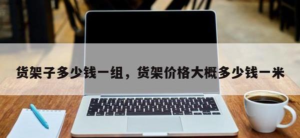 货架子多少钱一组，货架价格大概多少钱一米