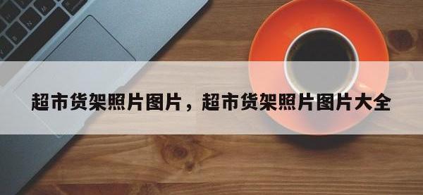 超市货架照片图片，超市货架照片图片大全