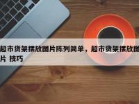 超市货架摆放图片陈列简单，超市货架摆放图片 技巧