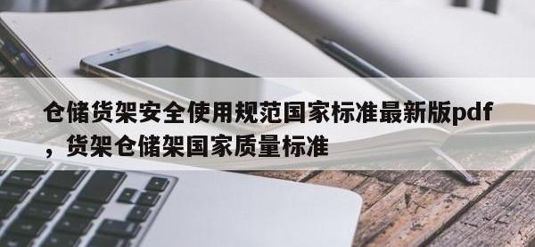 仓储货架安全使用规范国家标准最新版pdf，货架仓储架国家质量标准
