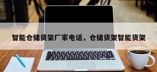 智能仓储货架厂家电话，仓储货架智能货架
