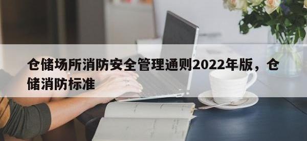 仓储场所消防安全管理通则2022年版，仓储消防标准