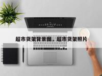 超市货架背景图，超市货架照片