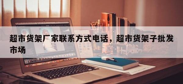 超市货架厂家联系方式电话，超市货架子批发市场