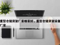 重型仓储货架厂家哪家好，重型仓储货架设备厂家