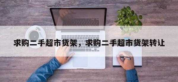 求购二手超市货架，求购二手超市货架转让