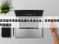 百货超市货架摆放图片高清大全，百货超市陈列架图片
