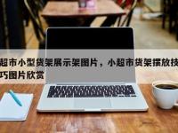 超市小型货架展示架图片，小超市货架摆放技巧图片欣赏