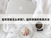 超市货架怎么安装?，超市货架的安装方法