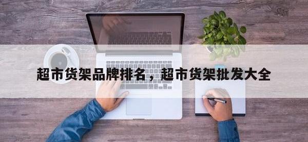 超市货架品牌排名，超市货架批发大全