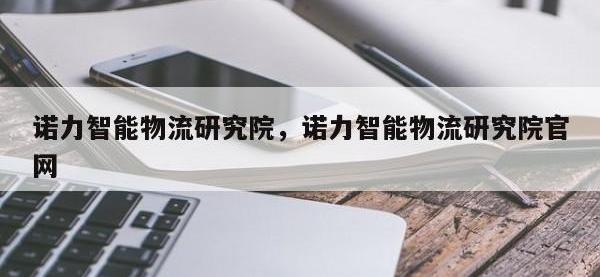 诺力智能物流研究院，诺力智能物流研究院官网