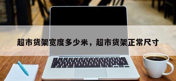 超市货架宽度多少米，超市货架正常尺寸