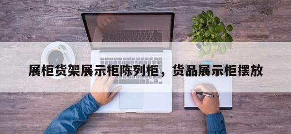 展柜货架展示柜陈列柜，货品展示柜摆放