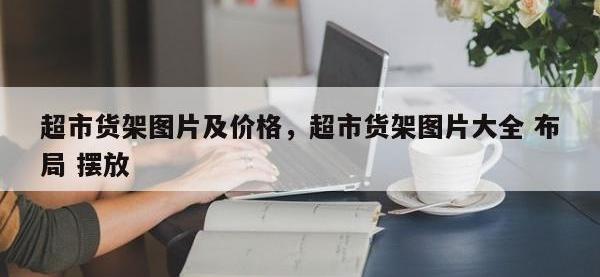 超市货架图片及价格，超市货架图片大全 布局 摆放