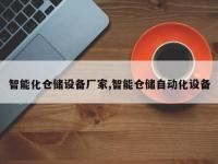 智能化仓储设备厂家,智能仓储自动化设备