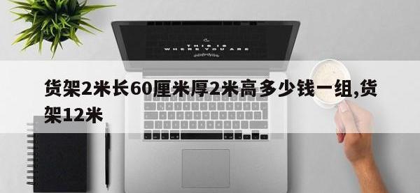 货架2米长60厘米厚2米高多少钱一组,货架12米