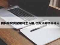 物料库房货架编码怎么编,仓库货架物料编码