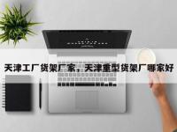 天津工厂货架厂家，天津重型货架厂哪家好