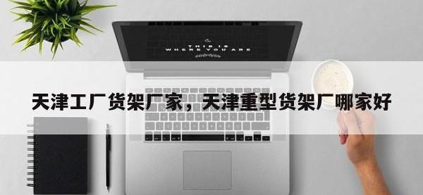 天津工厂货架厂家，天津重型货架厂哪家好