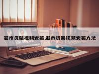 超市货架视频安装,超市货架视频安装方法