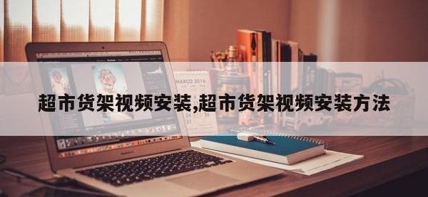 超市货架视频安装,超市货架视频安装方法